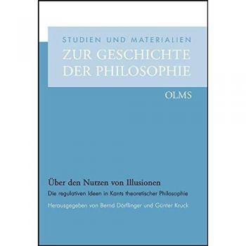 Ãber den Nutzen von Illusionen: Die regulativen Ideen in Kants theoretischer Philosophie.