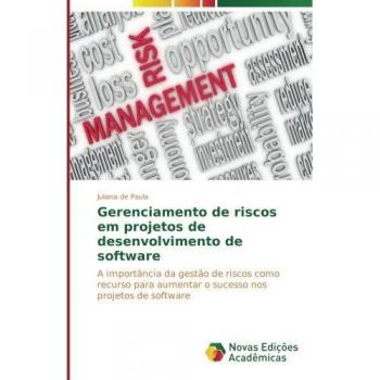 Gerenciamento de riscos em projetos de desenvolvimento de software: A importância da gestão de riscos como recurso para aumentar o sucesso nos projetos de software