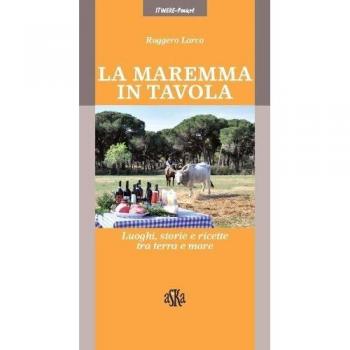 La Maremma in tavola. Luoghi, storie e ricette tra terra e mare. I vini Doc della Maremma