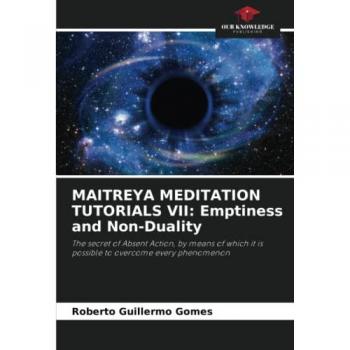 Gomes, Roberto Guillermo: MAITREYA MEDITATION TUTORIALS VII: Emptiness and Non-Duality