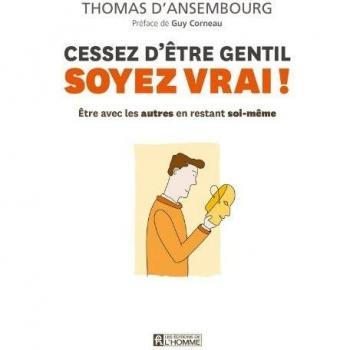 Cessez d'être gentil, soyez vrai ! : Etre avec les autres en restant soi-même