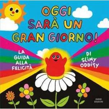 Oggi sarà un gran giorno! La guida alla felicità di Slimy Oddity. Ediz. a colori
