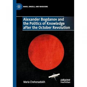 Alexander Bogdanov and the Politics of Knowledge after the October Revolution (Marx, Engels, and Marxisms)
