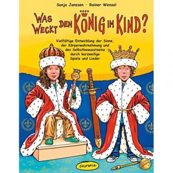 Sonja Janssen Was Weckt Den König Im Kind? (Buch): Vielfältige Entwicklung Der Sinne, Der Körperwahrnehmung Und Des Selbstbewusstseins Durch Kurzweilige Spiele Und Lieder