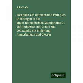 Josaphaz, Set dormanz und Petit plet, Dichtungen in der anglo-normanischen Mundart des 13. Jahrhunderts; zum ersten Mal vollständig mit Einleitung, Anmerkungen und Glossar