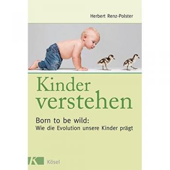 Kinder verstehen. Born to be wild: Wie die Evolution unsere Kinder prägt. Mit einem Vorwort von Remo Largo