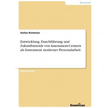 Entwicklung, Durchführung und Zukunftstrends von Assessment-Centern als Instrument moderner Personalarbeit