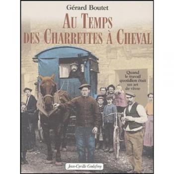 Gérard Boutet Au Temps Des Charrettes À Cheval : Quand Le Travail Quotidien Était Un Art De Vivre (Regionalisme)