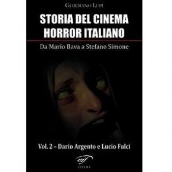 Storia del cinema horror italiano. Da Mario Bava a Stefano Simone. Vol. 2: Dario Argento e Lucio Fulci.