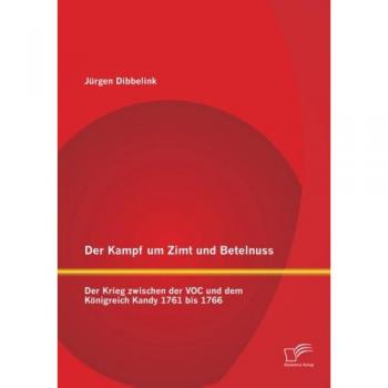 Der Kampf um Zimt und Betelnuss: Der Krieg zwischen der Voc und dem Königreich Kandy 1761 bis 1766