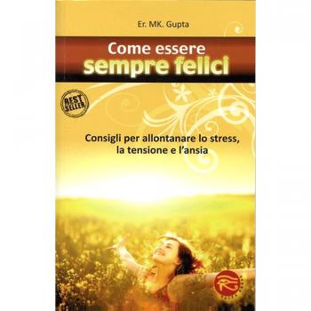 Come essere sempre felici. Consigli per allontanare lo stress, la tensione e l'ansia