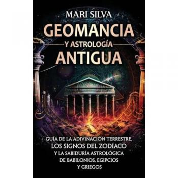 Geomancia y Astrología Antigua: Guía de la adivinación terrestre, los signos del zodíaco y la sabiduría astrológica de babilonios, egipcios y griegos