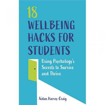 18 Wellbeing Hacks for Students : Using Psychology's Secrets to Survive and Thrive