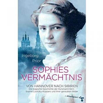 Sophies Vermächtnis: Von Hannover nach Sibirien. Die tragische Geschichte der Kunstsammlerin Sophie Lissitzky-Küppers und ihrer geraubten Bilder
