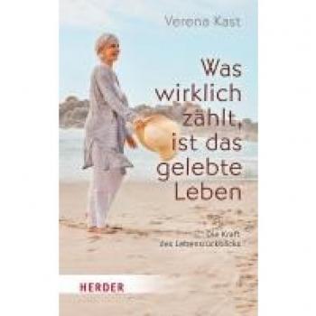 Verena Kast Was Wirklich Zählt, Ist Das Gelebte Leben: Die Kraft Des Lebensrückblicks