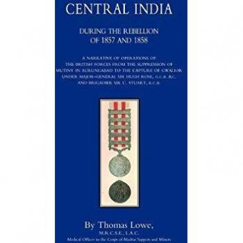 Operations Of The British Army In Central India During The Rebellion Of 1857 And 1858