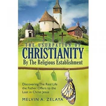 The Usurpation Of Christianity By The Religious Establishment: Discovering the Real Life that God Offers to the Lost in Christ Jesus