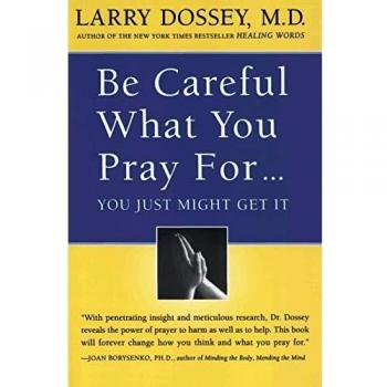 Be Careful What You Pray For, You Might Just Get It: What We Can Do About the Unintentional Effects of Our Thoughts, Prayers and Wishes