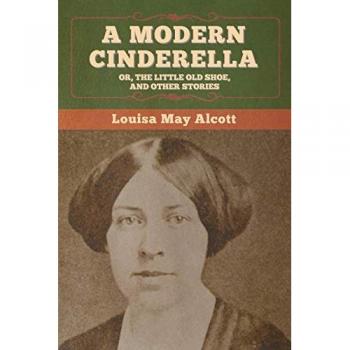 A Modern Cinderella; Or, The Little Old Shoe, and Other Stories