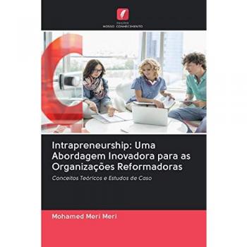 Intrapreneurship: Uma Abordagem Inovadora para as Organizações Reformadoras: Conceitos Teóricos e Estudos de Caso