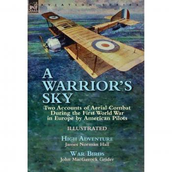 A Warrior's Sky: Two Accounts of Aerial Combat During the First World War in Europe by American Pilots-High Adventure by James Norman Hall & War Birds by John MacGavock Grider