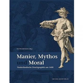 Manier, Mythos und Moral: Niederländische Druckgraphik um 1600