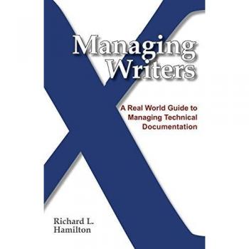 Managing Writers: A Real World Guide to Managing Technical Documentation