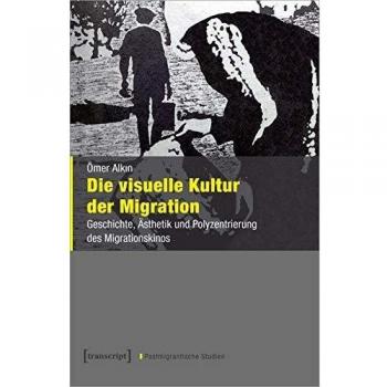 Die visuelle Kultur der Migration: Geschichte, Ästhetik und Polyzentrierung des Migrationskinos