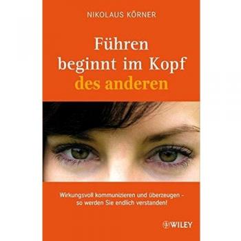Nikolaus Körner Führen Beginnt Im Kopf Des Anderen: Wirkungsvoll Kommunizieren Und Überzeugen