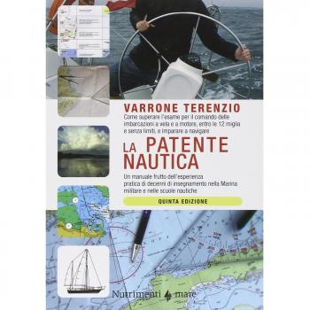 La patente nautica. Come superare l'esame per il comando delle imbarcazioni a vela e a motore, entro e oltre le 12 miglia, e imparare a navigare