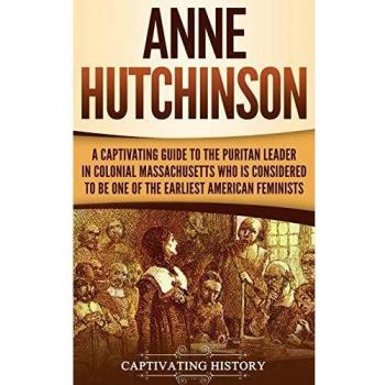 Anne Hutchinson: A Captivating Guide to the Puritan Leader in Colonial Massachusetts Who Is Considered to Be One of the Earliest American Feminists