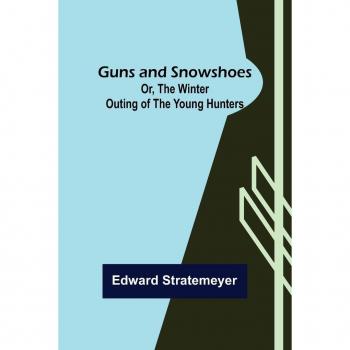 Guns and Snowshoes; Or the Winter Outing of the Young Hunters