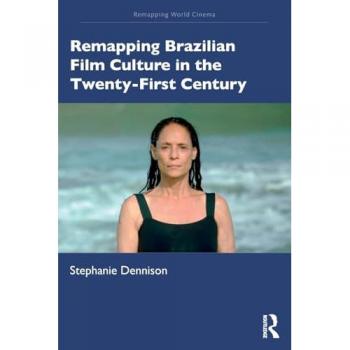 Remapping Brazilian Film Culture in the Twenty-First Century (Remapping World Cinema: Regional Tensions And Global Transformations)