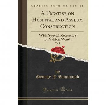 A Treatise on Hospital and Asylum Construction, Vol. 1: With Special Reference to Pavilion Wards