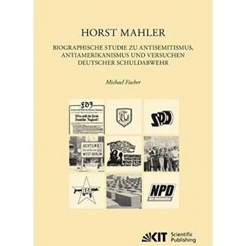 Horst Mahler. Biographische Studie zu Antisemitismus, Antiamerikanismus und Versuchen deutscher Schuldabwehr