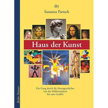 Haus der Kunst: Ein Gang durch die Kunstgeschichte von der Höhlenmalerei bis zum Graffiti (Reihe Hanser)