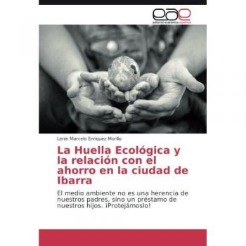 La Huella Ecológica y la relación con el ahorro en la ciudad de Ibarra: El medio ambiente no es una herencia de nuestros padres, sino un préstamo de nuestros hijos. ¡Protejámoslo!