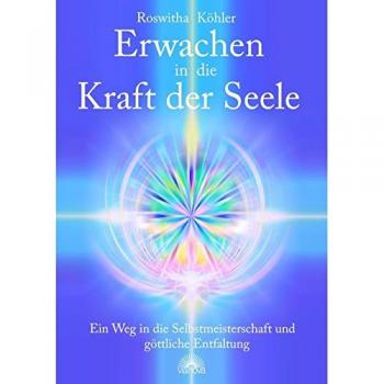 Roswitha Köhler Erwachen In Die Kraft Der Seele: Ein Weg In Die Selbstmeisterschaft Und Göttliche Entfaltung