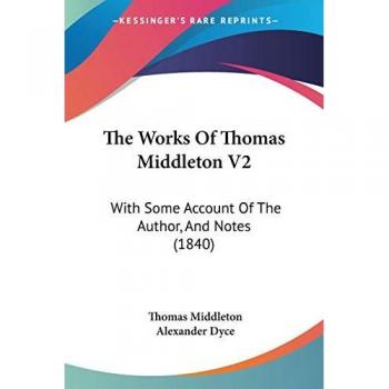 The Works Of Thomas Middleton V2: With Some Account Of The Author, And Notes (1840)