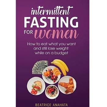 Intermittent Fasting for Women: How to eat what you want and still lose weight while on a budget