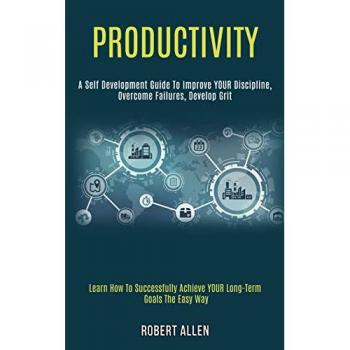 Productivity: A Self Development Guide to Improve Your Discipline, Overcome Failures, Develop Grit (Learn How to Successfully Achieve Your Long-term Goals the Easy Way)