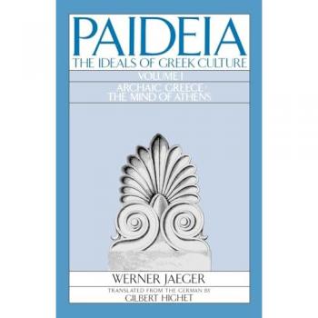 Paideia: The Ideals of Greek Culture: Volume I. Archaic Greece: The Mind of Athens