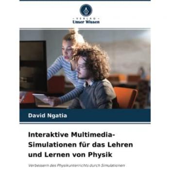Interaktive Multimedia-Simulationen für das Lehren und Lernen von Physik: Verbessern des Physikunterrichts durch Simulationen