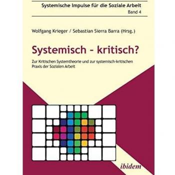 Systemisch – kritisch?: Zur Kritischen Systemtheorie und zur systemisch-kritischen Praxis der Sozialen Arbeit