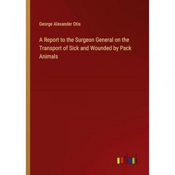 A Report to the Surgeon General on the Transport of Sick and Wounded by Pack Animals