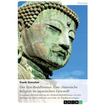 Der Zen-Buddhismus: Eine chinesische Religion im japanischen Gewand?: Ursprünge und Entwicklung des Meditationsbuddhismus von den Anfängen im Alten China bis zum Ende der Feudalzeit in Japan