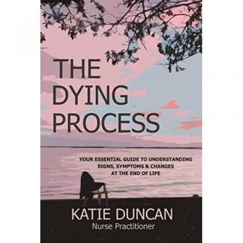 The Dying Process : Your Essential Guide To Understanding Signs, Symptoms & Changes At The End Of Life
