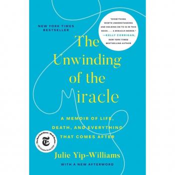 The Unwinding of the Miracle : A Memoir of Life, Death, and Everything That Comes After, by Julie Yip-Williams