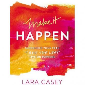Make It Happen : Surrender Your Fear. Take the Leap. Live on Purpose., by Lara Casey