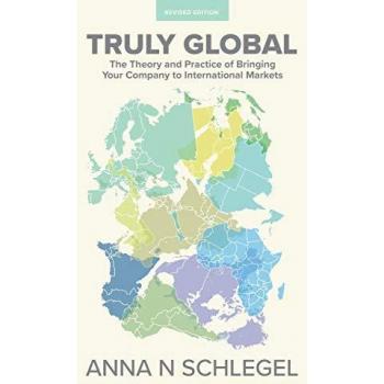 Truly Global: The Theory and Practice of Bringing Your Company to International Markets